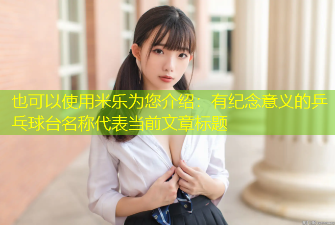 <strong>米乐为您介绍：有纪念意义的乒乓球台名称</strong>