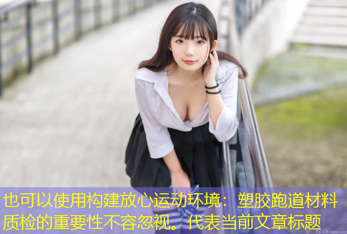 <strong>构建放心运动环境：塑胶跑道材料质检的重要性不容忽视。</strong>